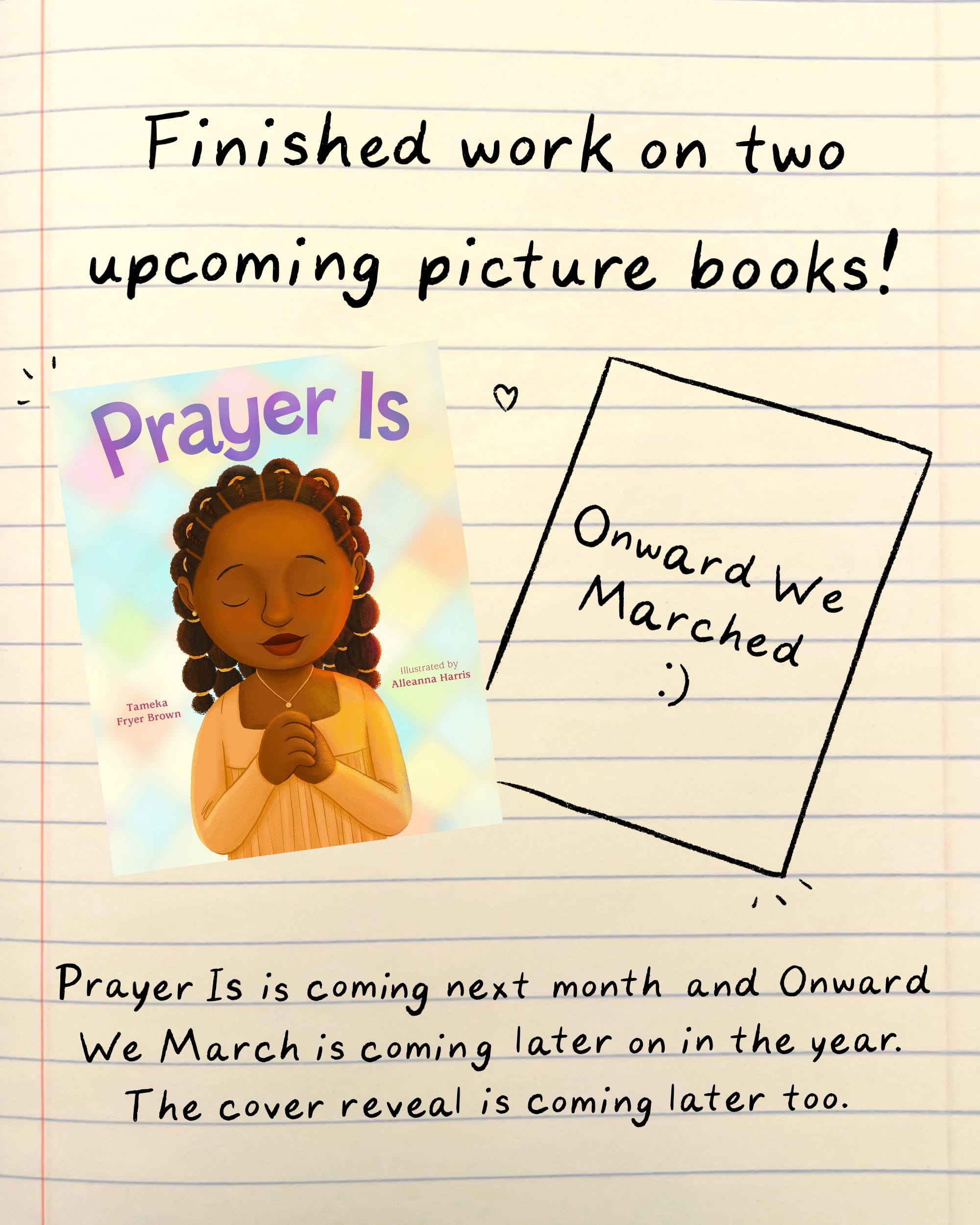 The notebook reads “Finished work on two upcoming picture books! Prayer Is is coming next month and Onward We March is coming later on in the year. The cover reveal is coming later too.” The cover of Prayer Is by Tameka Fryer Brown is featured. 